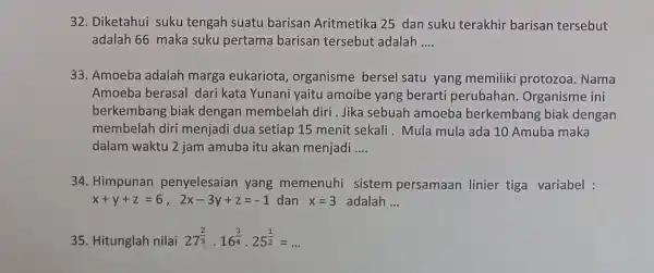 32. Diketahui suku tengah suatu barisan Aritmetika 25 dan suku terakhir barisan tersebut adalah 66 maka suku pertama barisan tersebut adalah __ 33. Amoeba