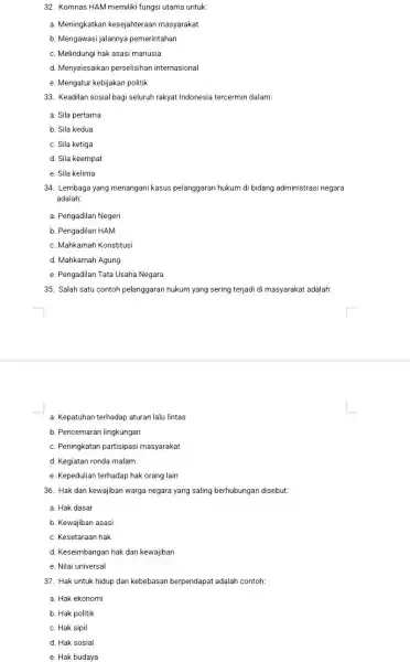 32. Komnas HAM memiliki fungsi utama untuk: a. Meningkatkan kesejahteraan masyarakat b. Mengawasi jalannya pemerintahan c. Melindungi hak asasi manusia d. Menyelesaikan perselisihan internasional