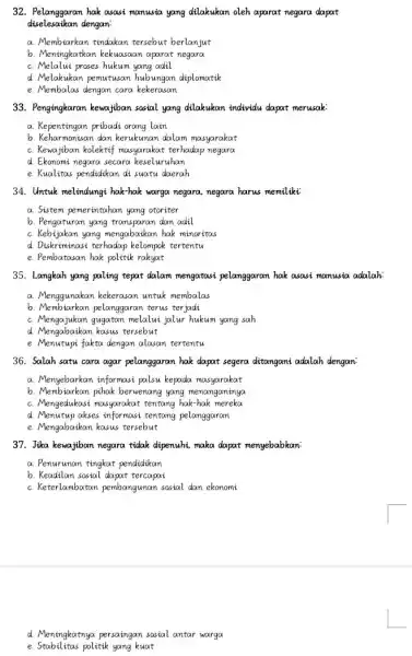 32. Pelanggaran hak asasi manusia yang dilakukan oleh aparat negara dapat diselesaikan dengan a. Membiarkan tindakan tersebut berlanjut Mentrigration b. Meningkatkan kekuasaan aparat negara