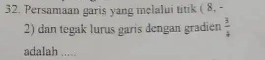 32. Persamaan garis yang melalui titik (8,- (2) dan tegak lurus garis dengan gradien (3)/(4) adalah __