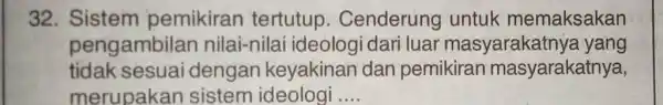 32. Sistem pemikiran tertutup . Cenderung untuk memaksakan pengambila n nilai-nilai ideologi dari luar masyaraka tnya yang tidak sesuai dengan keyakinan dan pemikiran masyarakatnya,