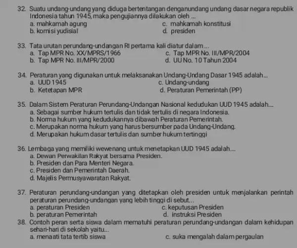 32. Suatu undang-undang bertentangan denganundang undang dasar negara republik Indonesia tahun 1945, maka pengujiannya dilakukan oleh __ a. mahkamah agung c. mahkamah konstitusi b.