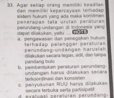 33. Agar setiap orang memiliki keadilan dan memiliki kepercayaan terhadap sistem hukum yang ada maka komitmen penerapan tata urutan peraturan perundang-undangan di Indonesia yang