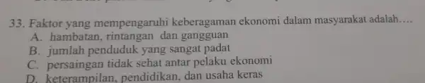 33. Faktor yang mempengaruhi keberagaman ekonomi dalam masyarakat adalah __ A. hambatan dan gangguan B. jumlah penduduk yang sangat padat C. persaingan tidak sehat