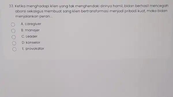 33. Ketika menghadapi klien yang tak menghendaki dirinya hamil, bidan berhasil mencegah aborsi membuat sang klien bertransformasi menjadi pribadi kuat,maka bidan menjalankan peran __