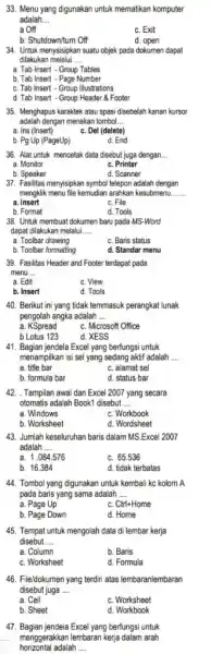 33. Menu yang digunakan untuk mematikan komputer adalah __ a Off c. Exit b. Shutdown/tum Off d. open 34. Untuk menysisipkan suatu objek pada