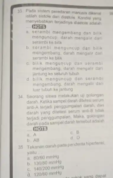 33. Pada sistem peredaran manusia dikenal istilah sistole dan diastole. Kondisi yang menyebabkan terjadinya diastole adalah __ HOTS a. serambi mengembang dan bilik menguncup,