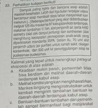 33. Perhatikan kutipan berikut! Dampak paling nyata dan bencana asap adalah masalah kosehatan Lebihdari tga bulan terpapar udara bercampurasap membuat daya tahan masyarakat kian