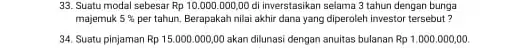 33. Suatu modal sebesar Rp 10.000.00000 di inverstasikan selama 3 tahun dengan bunga majemuk 5% per tahun. Berapakah nilai akhir dana yang diperoleh investor