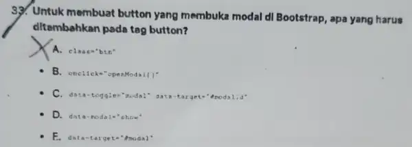 33. Untuk membuat button yang membuka modal dl Bootstrap , apa yang harus ditambahkan pada tag button? A. class"btn" B. one1ick=... ponnodal( )^n C.