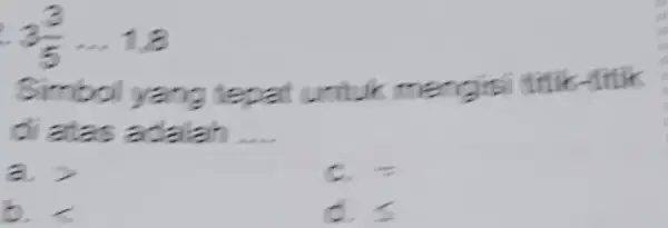 3(3)/(5)ldots 1,8 Simbol yang tepat untuk m R di atas adalah __ a > (1)/(2) b. 5 d. leqslant