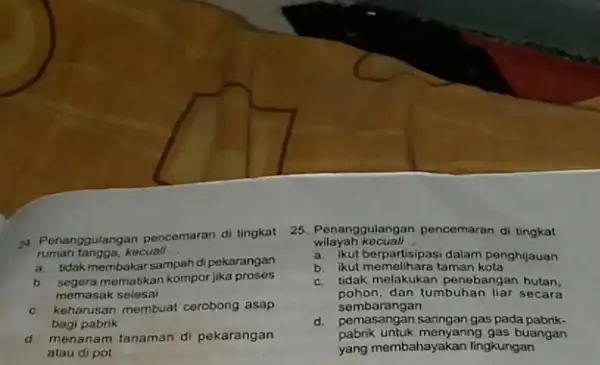 34. Penanggulangan pencemaran di tingkat rumah tangga,kecuali __ a. tidakmembakarsampahd pekarangan b. segera mematikan kompor jika proses memasak selesai c. keharusan membuat cerobong asap