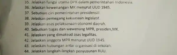 35. jelaskan fungsi utama DPR dalam pemerintahan indonesia. 36. Jelaskan kewenangan MK menurut UUD 1945. 37. Sebutkan ciri pemerintahan presidensiii. 38. Jelaskan pemegang kekuasaan