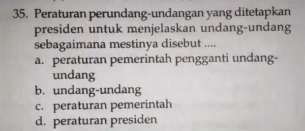 35 . Peraturan perundang-undangan yang ditetapkan presiden untuk menjelask an undang-undang sebagaimana mestiny disebut __ a . peraturan pemerintah pengganti undang- undang b. undang-undang