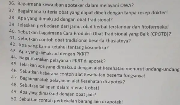 36. Bagaimana kewajiban apoteker dalam melayani OWA? 37. Bagaimana kriteria obat yang dapat dibeli dengan tanpa resep dokter! 38. Apa yang dimaksud dengan obat