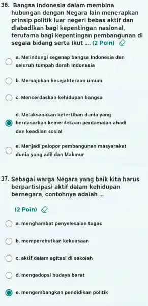 36. Bangsa Indonesia dalam membina hubungan dengan Negara lain menerapkan prinsip politik luar negeri bebas aktif dan diabadikan bagi kepentingan nasional, terutama bagi kepentingan