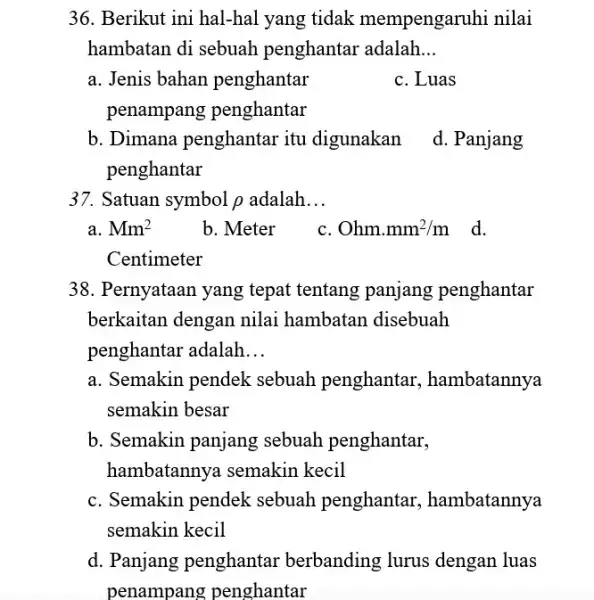 36. Berikut ini hal-hal yang tidak mempengaruhi nilai hambatan di sebuah penghantar adalah __ a. Jenis bahan penghantar C. Luas penampang penghantar penghantar b.