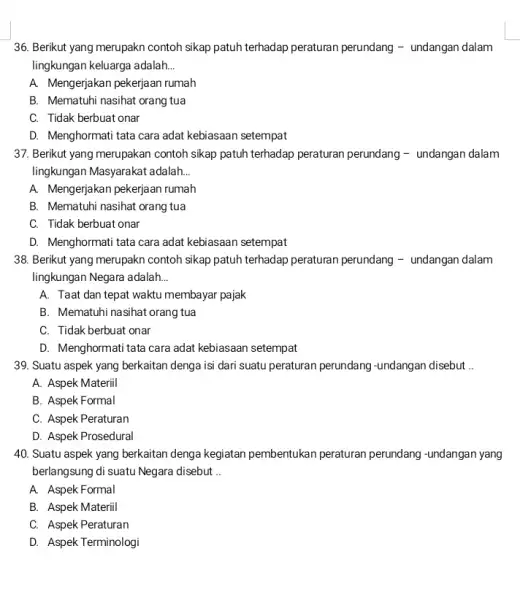 36. Berikut yang merupakn contoh sikap patuh terhadap peraturan perundang -undangan dalam lingkungan keluarga adalah __ A. Mengerjakan pekerjaan rumah B. Mematuhi nasihat orang