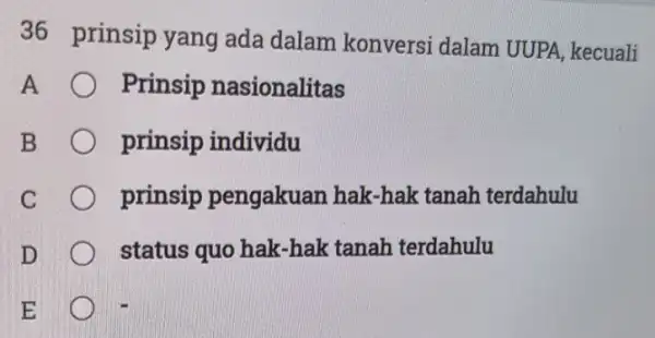 36 prinsip yang ada dalam konversi dalam UUPA, kecuali A Prinsip nasionalitas prinsip individu prinsip pengakuan hak-hak tanah terdahulu status quo hak -hak tanah