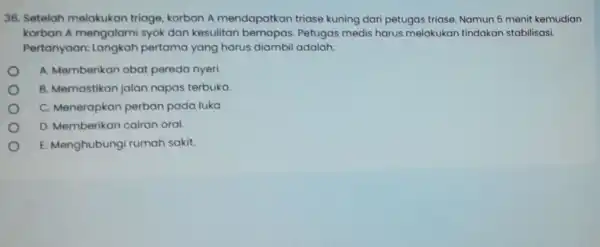 36. Setelah melakukan triage korban A mendapatkan triase kuning dari petugas triase Namun 5 menit kemudian korban A mengalami syok dan kesulitan Petugas medis