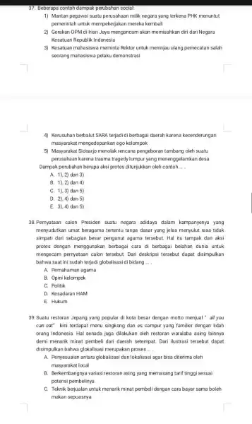 37. Beberapa contoh dampak perubahan social: 1) Mantan pegawai suatu perusahaan milik negara yang terkena PHK menuntut pemerintah untuk mempekerjakar mereka kembali 2) Gerakan