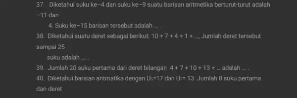 37. Diketahui suku ke -4 dan suku ke -9 suatu barisan aritmetika berturut -turut adalah -11 dan 4. Suku ke -15 barisan tersebut adalah