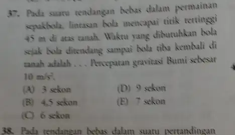 37. Pada suatu tendangan bebas dalam permainan sepakbola, lintasan boli mencapai titik tertinggi 45 m di atas tanah. Waktu yang dibutuhkan bola sejak bola