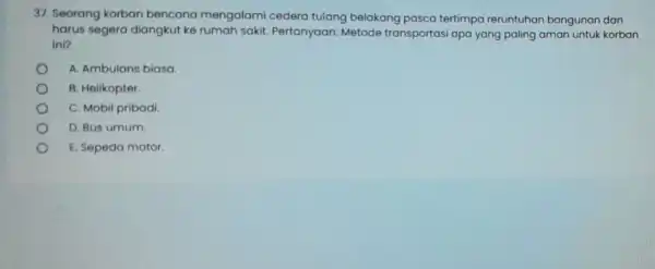 37. Seorang korban bencana mengalami cedera tulang belakang pasca tertimpa reruntuhan bangunan dan harus segera diangkut ke rumah sakit. Pertanyaan:Metode transportasi apa yang paling