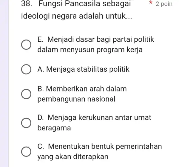 38 . Fungsi Pancasila sebagai ideologi n egara adalah untuk __ E. Menjadi dasar bagi partai politik dalam menyusun program kerja A. Menjaga stabilitas