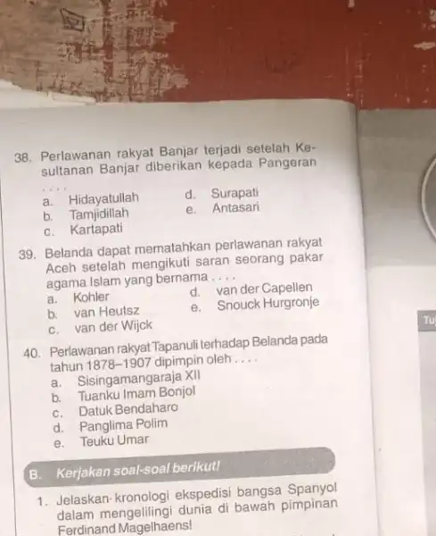 38. Perlawanan rakyat Banjar terjadi setelah Ke- sultanan Banjar diberikan kepada Pangeran __ a. Hidayatullah d. Surapati b Tamjidillah e. Antasari C. Kartapati 39.