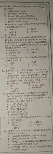 39. Berikut beberapa kegunaan suatu unsuri senyawa. 1) bahan baku pupuk 2) peralatan memasak 3) bahan baku semen Portland 4) menetralisir asam di lambung