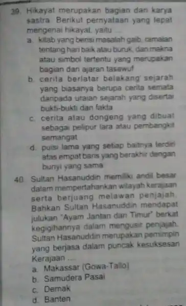 39. Hikayat merupakan bagian dari karya sastra. Berikut pernyataan yang tepat mengenai hikayat, yaitu __ a. kitab yang bensi masalah gaib, ramalan tentang hari