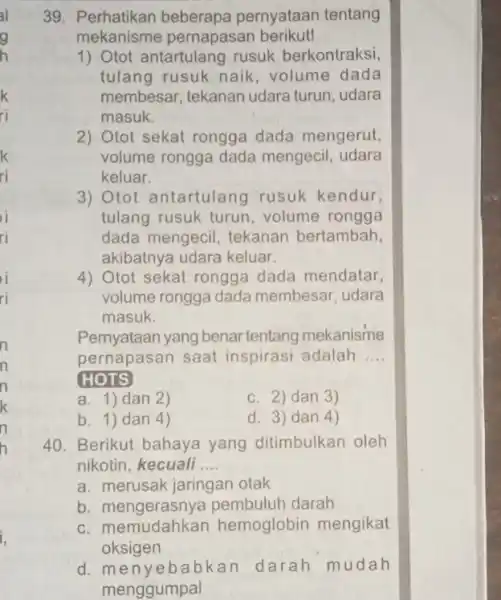 39. Perhatikan beberapa pernyataan tentang mekanisme pernapasan berikut! 1) Otot antartulang rusuk berkontraksi, tulang rusuk naik volume dada membesar, tekanan udara turun, udara masuk.