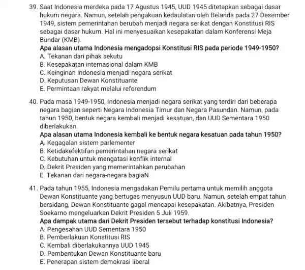 39. Saat Indonesia merdeka pada 17 Agustus 1945 UUD 1945 ditetapkan sebagai dasar hukum negara. Namun, setelah pengakuan kedaulatan oleh Belanda pada 27 Desember