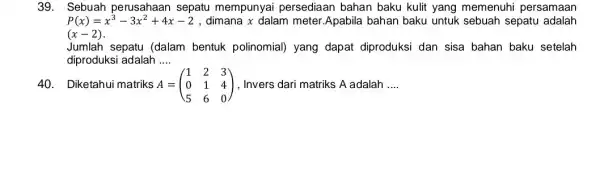 39. Sebuah perusahaan sepatu mempunyai persediaan bahan baku kulit yang memenuhi persamaan P(x)=x^3-3x^2+4x-2 , dimana x dalam meter Apabila bahan baku untuk sebuah sepatu