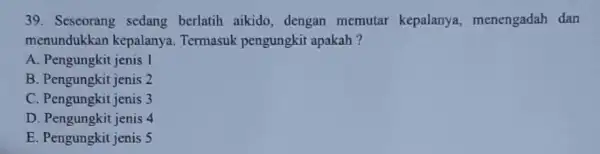 39. Seseorang sedang berlatih aikido, dengan memutar kepalanya menengadah dan menundukkan kepalanya. Termasuk pengungkit apakah ? A. Pengungkit jenis I B. Pengungkit jenis 2