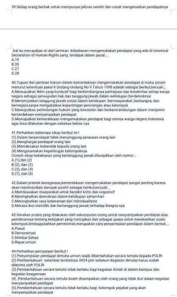 39.Setiap orang berhak untuk mempunyai pikiran sendiri dan untuk mengeluarkan pendapatnya ,hal itu merupakan isi dari jaminan kebebasan mengemukakan pendapat yang ada di Universal