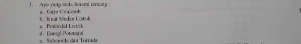 3.Apa yang anda fahami tentang : I a. Gaya Coulomb b. Kuat Medan Listrik c. Potensial Listrik d. Energi Potensial e. Selenoida dan Toroida
