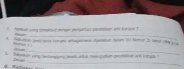 3. Apaiah yang dimaksud dengan pengertian pendidikan ant korupsi? __ Jawab : Sebutkan Nomor 11 __ Jawab: Jawab: B. Reflohol