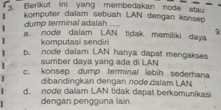 3.Berikut ini yang membedakan node atau komputer dalam sebuah LAN dengan konsep dump terminal adalah __ a. node dalam LAN tidak memiliki daya komputasi