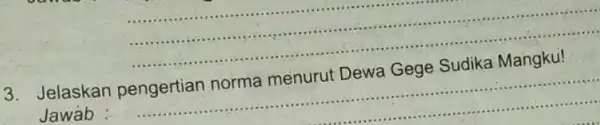 __ 3.Jelaskan pengertian norma menurut Dewa Gege Sudika Mangku! Jawab __