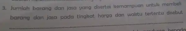 3.Jumlah barang dan jasa yang disertai kemampuan untuk membeli __ barang dan jasa pada tingkat harga dan waktu tertentu disebut