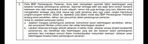 3. Pada BMP Pembangunan Pertanian Anda telah mempelajari sejumlah faktor kelembagaan yang berperan terhadap pembangunan pertanian Sejumlah lembaga telah ada sejak lama tumbuh bersama