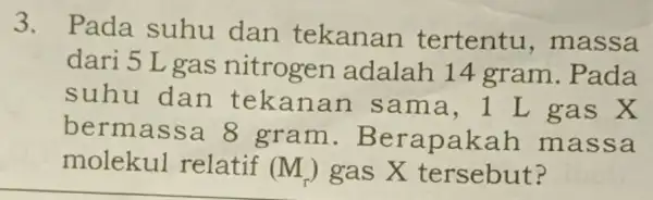 3. Pada suhu dan tekanan tertentu , massa dari 5 L gas nitrogen adalah 14 gram. Pada suhu dan tekan an sam a, 1