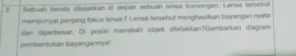 3. Sebuah benda diletakkan di depan sebuah lensa konvergen Lensa tersebut mempunyai panjang fokus lensa f. Lensa tersebut menghasilkan bayangan nyata dan diperbesar Di