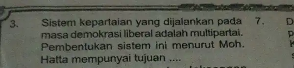 3. Sistem kepartaian yang dijalankan pada masa demokrasi liberal adalah multipartai. Pembentuka n sistem ini menurut Moh. Hatta mempunyai tujuan __ 7.