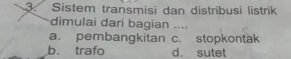 3.Sistem transmisi dan distribusi listrik dimulai dari bagian __ a.oembangkitan c. stopkontak b. trafo d. sutet