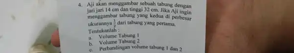 4. Aji akan menggambar sebuah tabung dengan jari jari 14 cm dan tinggi 32 cm. Jika Aji ingin menggambar tabung yang kedua di perbesar