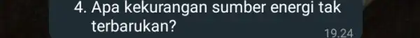 4. Apa kekurangan sumber energi tak terbarukan? 19.24