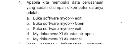 4. Apabila kita membuka data perusahaan yang sudah disimpan dikomputer caranya adalah __ a. Buka software myob>>>>>edit b. Buka software myob>>>>>>yo myareware>b> >oyku Open